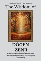 The Wisdom of Dogen Zenji: A Practical Guide to the Radical Zen Teachings of Just Sitting and Everyday Awakening (Zen Wisdom) B0FGDNMK8P Book Cover