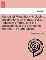 Manual of Mineralogy, including observations on mines, rocks, reduction of ores, and the applications of the science to the arts ... Fourth edition. 1241519579 Book Cover
