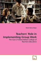 Teachers' Role in Implementing Group Work: The Case of Debre Birhan College of Teachers Education 3639259327 Book Cover