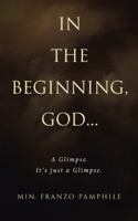 In the Beginning, God . . .: A Glimpse. It's Just a Glimpse. 1728300940 Book Cover
