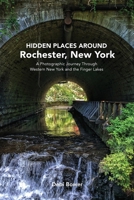 Hidden Places Around Rochester, New York: A Photographic Journey Through Western New York and the Finger Lakes B0H26BF464 Book Cover