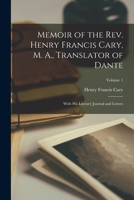 Memoir of the Rev. Henry Francis Cary, M. A., Translator of Dante: With His Literary Journal and Letters; Volume 1 1016703007 Book Cover