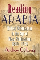 Reading Arabia: British Orientalism in the Age of Mass Publication, 1880-1930 0815633238 Book Cover