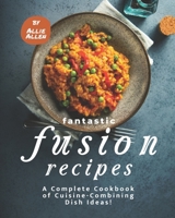 Fantastic Fusion Recipes: A Complete Cookbook of Cuisine-Combining Dish Ideas! B08S2VSZNZ Book Cover