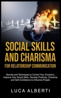 Social Skills and Charisma for Relationship Communication: Secrets and Techniques to Control Your Emotions, Improve Your Social Skills, Develop ... and Self-Confidence to Influence People 1802996664 Book Cover