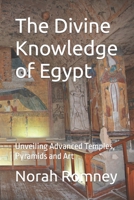 The Divine Knowledge of Egypt: Unveiling Advanced Temples, Pyramids and Art B0BBL1RHX8 Book Cover