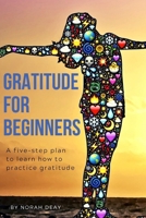 Gratitude For Beginners: A FIVE-STEP PLAN TO LEARN HOW TO PRACTICE GRATITUDE/6 x 9/ 60 workbook pages, 40 notes pages 1709875178 Book Cover