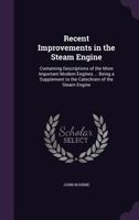 Recent Improvements in the Steam-Engine in Its Various Applications to Mines, Mills, Steam Navigation, Railways, and Agriculture: Being a Supplement to 'The Catechism of the Steam-Engine.' 1341026248 Book Cover