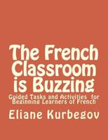 The French Classroom Is Buzzing: Guided Tasks and Activities for Beginning Learners of French 1503154467 Book Cover