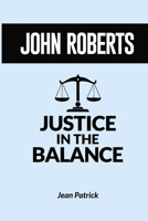 JOHN ROBERTS: JUSTICE IN THE BALANCE B0FL267XBQ Book Cover
