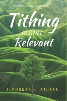 Tithing Is Still Relevant: Something That The Body Of Christ Needs To Be Enlightened On 1705620892 Book Cover