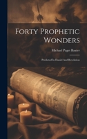 Forty Prophetic Wonders: Predicted In Daniel And Revelation 1022388630 Book Cover