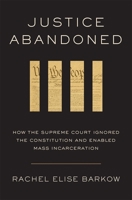Justice Abandoned: How the Supreme Court Ignored the Constitution and Enabled Mass Incarceration 067429422X Book Cover