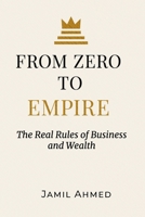 From Zero to Empire: The Real Rules of Business and Wealth: A Timeless Masterclass on Building Wealth, Power, and Lasting Success B0FPR9KYYJ Book Cover