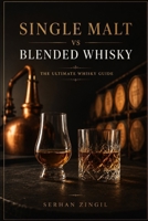 SINGLE MALT vs BLENDED WHISKY - THE ULTIMATE WHISKY GUIDE: Discover the History, Production, Flavor Profiles, Tasting Techniques, Food Pairings, and ... Occasion (THE ULTIMATE BEVERAGE VS SERIES) B0HB12WG1Z Book Cover