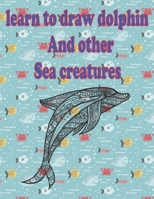 learn to Draw dolphin and Other sea creatures: how to draw for kids step by step shark Octopus Fish crap Sea Creature Activities how to draw cute animals B087SFLP4R Book Cover