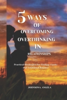 5 WAYS OF OVERCOMING OVERTHINKING IN RELATIONSHIPS: Practical Strategies for Finding Clarity and Emotional Balance B0DW8KTTML Book Cover