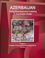 Azerbaijan : Doing Business and Investing in ... Guide Volume 1 Strategic, Practical Information, Regulations, Contacts 1514526069 Book Cover