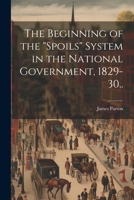 The Beginning of the "spoils" System in the National Government, 1829-30.. 1021794880 Book Cover