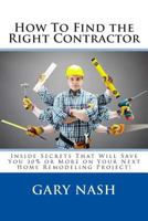 How To Find the Right Contractor for Your Project: Inside Secrets That Will Save You 40% or More on Your Next Home Remodeling Project! 1499107404 Book Cover