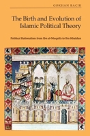 The Birth and Evolution of Islamic Political Theory: Political Rationalism from Ibn Al-Muqaffa to Ibn Khaldun 1399522027 Book Cover