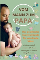 Vom Mann zum Papa:Der praktische Survival-Guide für werdende Väter(Das perfekte Geschenk für werdende Väter): Schwangerschaft verstehen, Partnerin ... das erste Babyjahr meistern (German Edition) 9403858133 Book Cover