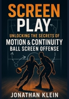 SCREEN PLAY: Unlocking the Secrets of Motion & Continuity Ball-Screen Offense B0FDXP57X8 Book Cover