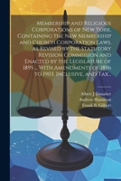 Membership and Religious Corporations of New York, Containing the New Membership and Church Corporation Laws, as Revised by the Statutory Revision ... of 1896 to 1903, Inclusive, and Tax... 1022429922 Book Cover