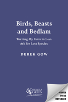 Birds, Beasts and Bedlam [US Edition]: Turning My Farm into an Ark for Lost Species 1915294649 Book Cover