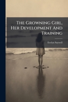 The Growning Girl, Her Development And Training... 1277472718 Book Cover