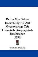 Berlin Von Seiner Entstehung Bis Auf Gegenwartige Zeit Historisch Geographisch Beschrieben (1798) 1104622939 Book Cover