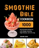 Smoothie Bible Cookbook: 1000-Day Smoothie Recipes to Lose Weight, Detoxify, Fight Disease, and Live Long 1803191996 Book Cover