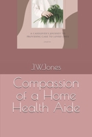 Compassion of a Home Health Aide: A caregiver's journey to providing care to loved ones B0DSLNRR5W Book Cover