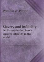 Slavery And Infidelity, Or, Slavery In The Church Ensures Infidelity In The World 1166150704 Book Cover