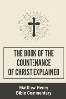 The Book Of The Countenance Of Christ Explained: Matthew Henry Bible Commentary: Life Of Jesus Study B09919GYRV Book Cover