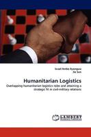Humanitarian Logistics: Overlapping humanitarian logistics roles and attaining a strategic fit in civil-military relations 3838383753 Book Cover