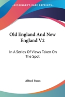 Old England And New England V2: In A Series Of Views Taken On The Spot 0548459142 Book Cover