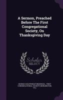 A Sermon, Preached Before the First Congregational Society, on Thanksgiving Day 1179887190 Book Cover