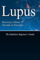 Lupus Recovery Without Steroids or Narcotics: The Definitive Beginner's Guide 1499574681 Book Cover