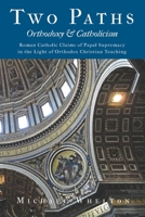 Two Paths: Orthodoxy & Catholicism: Rome's Claims of Papal Supremacy in the Light of Orthodox Christian Teaching 1091371555 Book Cover