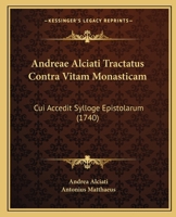 Andreae Alciati Tractatus Contra Vitam Monasticam: Cui Accedit Sylloge Epistolarum (1740) 1165936755 Book Cover
