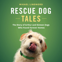 Rescue Dog Tales: The Story of Arthur and Sixteen Dogs Who Found Forever Homes 1771644222 Book Cover