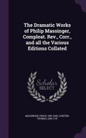 The dramatic works of Philip Massinger, compleat. In four volumes. Revised, corrected, and all the various editions collated, by Thomas Coxeter. ... Addressed to David Garrick, Volume 3 of 4 3337344941 Book Cover