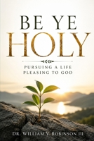 BE YE HOLY: Pursuing a Life Pleasing to God (Foundations of Faith) B0H1LCXVK7 Book Cover