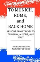 To Munich, Rome, and back Home: Lessons From Travel to Germany, Austria, and Italy 1468121324 Book Cover