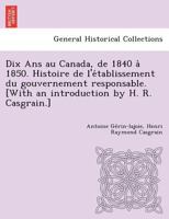 Dix and au Canada de 1840 à 1850: Histoire de l'établissement du gouvernement responsable 1022214896 Book Cover