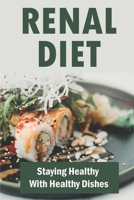 Renal Diet: Staying Healthy With Healthy Dishes B09SFMKVKK Book Cover