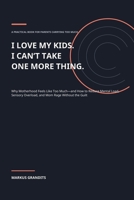 I LOVE MY KIDS. I CAN’T TAKE ONE MORE THING.: Why Motherhood Feels Like Too Much—and How to Reduce Mental Load, Sensory Overload, and Mom Rage Without the Guilt B0HJB5VB5B Book Cover