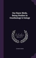 Our Rarer Birds, Being Studies in Ornithology & Oology 1343135885 Book Cover