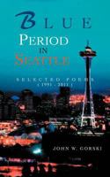 Blue Period in Seattle: Selected Poems ( 1991 - 2011 ) 1462054161 Book Cover